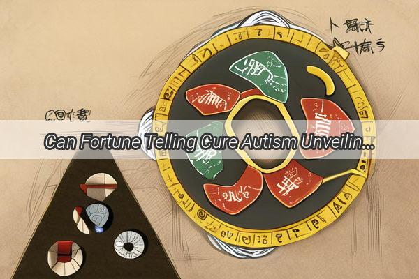 Can Fortune Telling Cure Autism Unveiling the Mysteries and Myths of Alternative Healing Methods